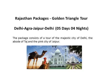 Rajasthan Packages - Golden Triangle Tour Delhi-Agra-Jaipur-Delhi (05 Days 04 Nights) The package consists of a tour of the majestic city of Delhi, the.