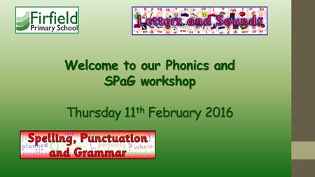 Welcome to our Phonics and SPaG workshop Thursday 11 th February 2016.