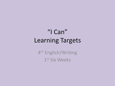 “I Can” Learning Targets 4 th English/Writing 1 st Six Weeks.