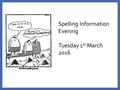 Spelling Information Evening Tuesday 1 st March 2016.