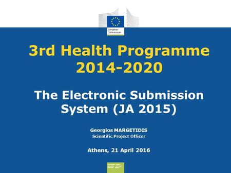 Consumers, Health, Agriculture and Food Executive Agency 3rd Health Programme 2014-2020 The Electronic Submission System (JA 2015) Georgios MARGETIDIS.