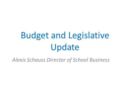 Budget and Legislative Update Alexis Schauss Director of School Business.