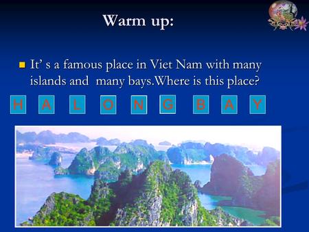 Warm up: Warm up: It’ s a famous place in Viet Nam with many islands and many bays.Where is this place? It’ s a famous place in Viet Nam with many islands.