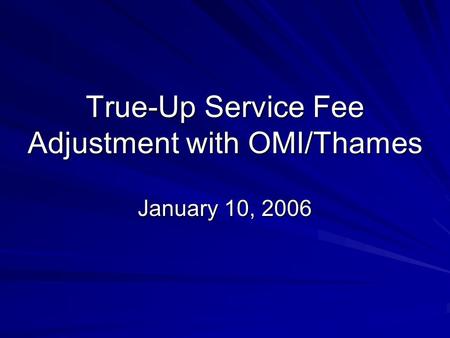 True-Up Service Fee Adjustment with OMI/Thames January 10, 2006.