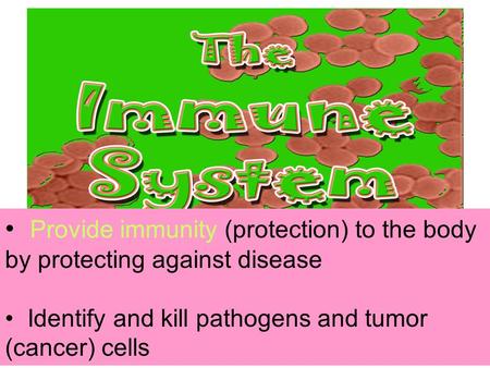 The IMMUNE System Unit 3 Transportation Systems Provide immunity (protection) to the body by protecting against disease Identify and kill pathogens and.