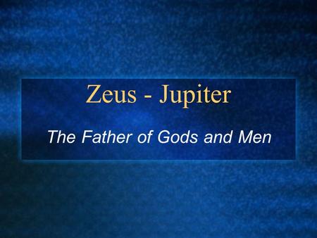 Zeus - Jupiter The Father of Gods and Men. You’ve already met Zeus in the “male” portion of the Olympian presentation Zeus is prominent in many, many.