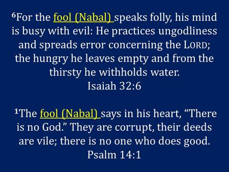 6 For the fool (Nabal) speaks folly, his mind is busy with evil: He practices ungodliness and spreads error concerning the L ORD ; the hungry he leaves.