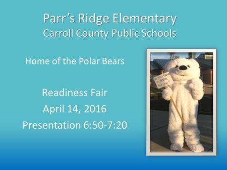Parr’s Ridge Elementary Carroll County Public Schools Readiness Fair April 14, 2016 Presentation 6:50-7:20 Home of the Polar Bears.