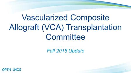 1 Vascularized Composite Allograft (VCA) Transplantation Committee Fall 2015 Update.