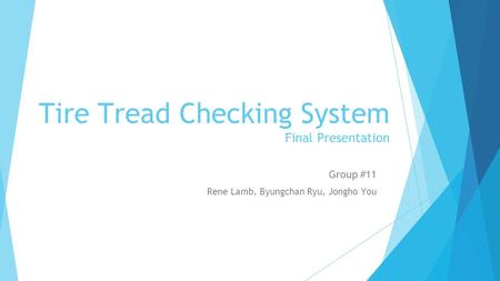 Tire Tread Checking System Final Presentation Group #11 Rene Lamb, Byungchan Ryu, Jongho You.