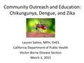Community Outreach and Education: Chikungunya, Dengue, and Zika Lauren Salmo, MPH, CHES California Department of Public Health Vector-Borne Disease Section.