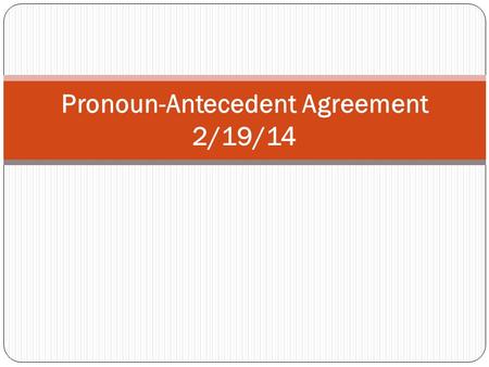 Pronoun-Antecedent Agreement 2/19/14. These questions should be answered at the end of these notes: What is a pronoun? What is an antecedent? What does.
