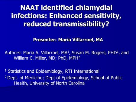 NAAT identified chlamydial infections: Enhanced sensitivity, reduced transmissibility? Presenter: Maria Villarroel, MA Authors: Maria A. Villarroel, MA.