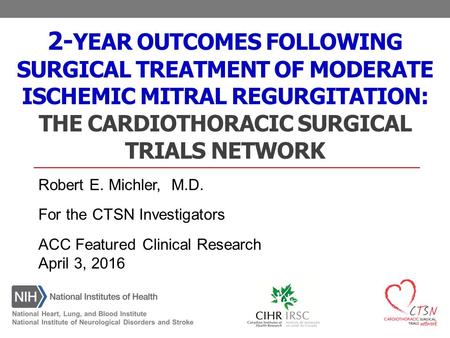 2-Year Outcomes following Surgical Treatment of Moderate Ischemic Mitral Regurgitation: The Cardiothoracic Surgical Trials Network Robert E. Michler,