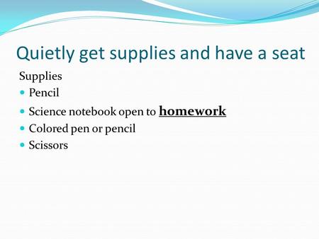 Quietly get supplies and have a seat Supplies Pencil Science notebook open to homework Colored pen or pencil Scissors.