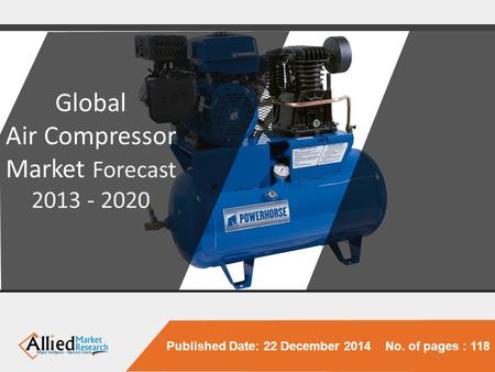 Published Date: 22 December 2014 No. of pages : 118 Global Air Compressor Market Forecast 2013 - 2020.