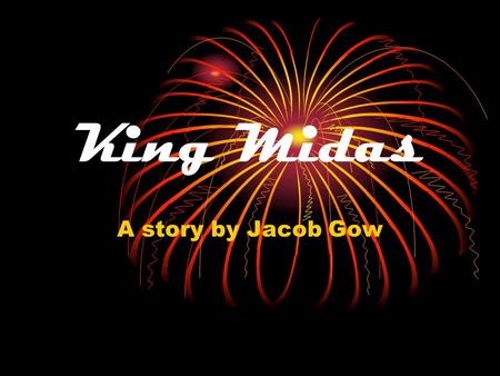 King Midas A story by Jacob Gow. Chapter one Thousands of years ago there lived a very greedy king called Midas and he loved flowers.