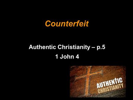 Counterfeit Authentic Christianity – p.5 1 John 4.