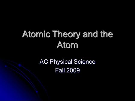 Atomic Theory and the Atom AC Physical Science Fall 2009.