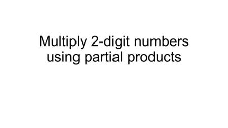 Multiply 2-digit numbers using partial products. Let’s Review You can use base-ten blocks to multiply smaller numbers. Use blocks or quick pics to multiply: