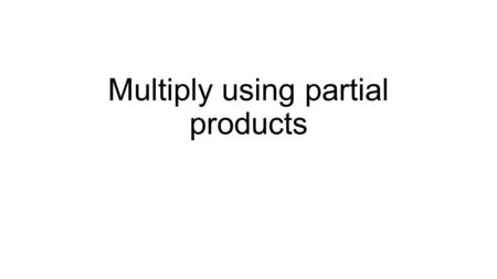 Multiply using partial products. Let’s Review In 3 rd Grade you would use base-ten blocks to multiply. Use blocks or quick pics to multiply: 234 x 3 =