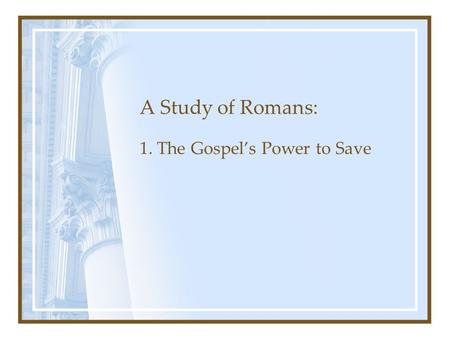 A Study of Romans: 1. The Gospel’s Power to Save.