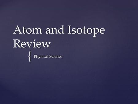 { Atom and Isotope Review Physical Science. An atom has 6 protons, 8 neutrons, and 6 electrons. What is the atomic mass?