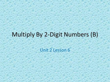 Multiply By 2-Digit Numbers (B) Unit 2 Lesson 6. Objectives: