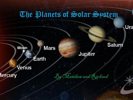 The Planets of Solar System By Matthew and Richard.