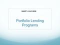 Portfolio Lending Programs INSERT LOGO HERE. Introducing the Portfolio Lending Suite We’re pleased to introduce you to our suite of Portfolio Lending.