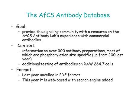 The AfCS Antibody Database Goal: –provide the signaling community with a resource on the AfCS Antibody Lab’s experience with commercial antibodies. Content: