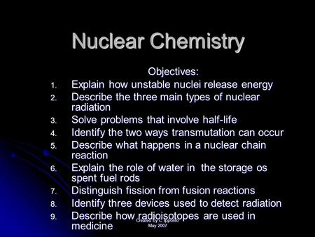 Created by C. Ippolito May 2007 Nuclear Chemistry Objectives: 1. E xplain how unstable nuclei release energy 2. D escribe the three main types of nuclear.