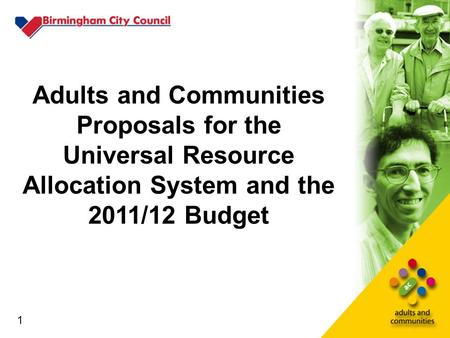 1 Adults and Communities Proposals for the Universal Resource Allocation System and the 2011/12 Budget 1.