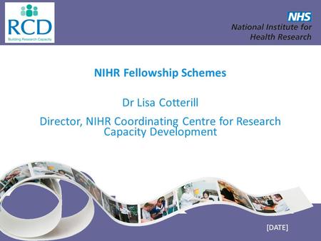 NIHR Fellowship Schemes Dr Lisa Cotterill Director, NIHR Coordinating Centre for Research Capacity Development [DATE]
