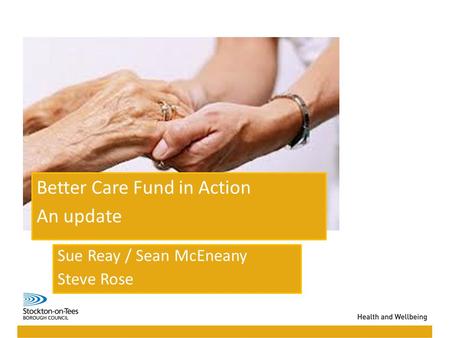 Better Care Fund in Action An update Sue Reay / Sean McEneany Steve Rose.