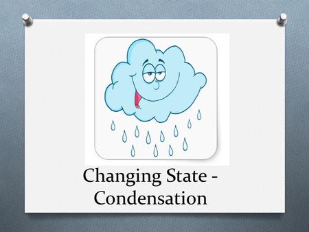 Changing State - Condensation. Objective: Describe on the molecular level how cooling water vapor causes condensation.