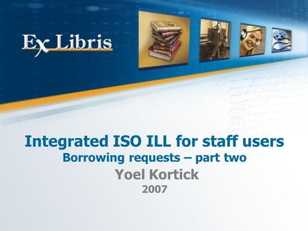 Integrated ISO ILL for staff users Borrowing requests – part two Yoel Kortick 2007.