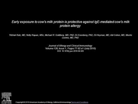 Early exposure to cow's milk protein is protective against IgE-mediated cow's milk protein allergy Yitzhak Katz, MD, Nelly Rajuan, MSc, Michael R. Goldberg,