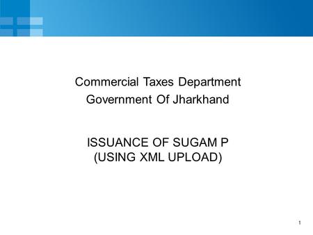 1 ISSUANCE OF SUGAM P (USING XML UPLOAD) Commercial Taxes Department Government Of Jharkhand.