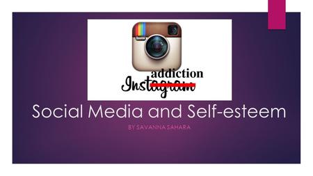 Social Media and Self-esteem BY SAVANNA SAHARA. Overview  Question: o How does social media affect a person’s self- esteem?  Thesis: o Although social.