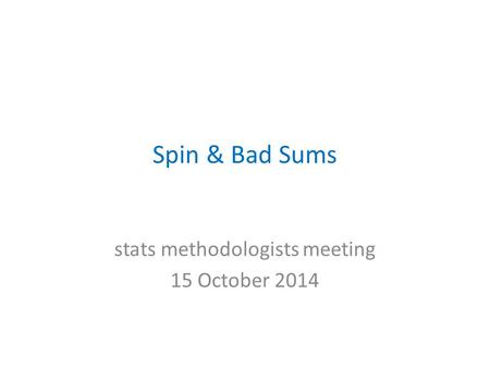 Spin & Bad Sums stats methodologists meeting 15 October 2014.