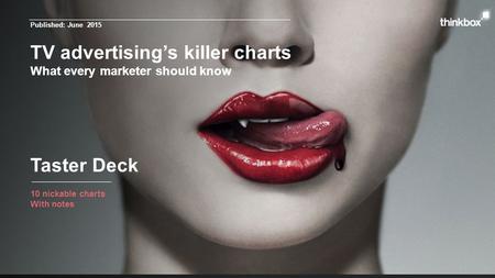 TV advertising’s killer charts What every marketer should know 10 nickable charts With notes Taster Deck Published: June 2015.