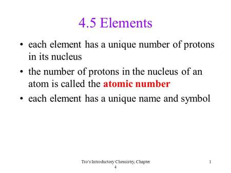 Tro's Introductory Chemistry, Chapter 4 1 4.5 Elements each element has a unique number of protons in its nucleus the number of protons in the nucleus.