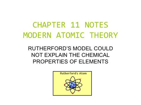 CHAPTER 11 NOTES MODERN ATOMIC THEORY RUTHERFORD’S MODEL COULD NOT EXPLAIN THE CHEMICAL PROPERTIES OF ELEMENTS.