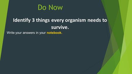 Do Now Identify 3 things every organism needs to survive. Write your answers in your notebook.