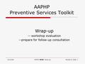 10/10/06AAPHP PSTK Wrap-upModule 9, Slide 1 AAPHP Preventive Services Toolkit Wrap-up -- workshop evaluation --prepare for follow-up consultation.