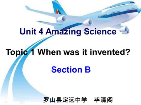 Unit 4 Amazing Science Topic 1 When was it invented? Section B 罗山县定远中学 毕清阁.