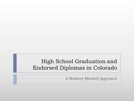 High School Graduation and Endorsed Diplomas in Colorado A Mastery Minded Approach.