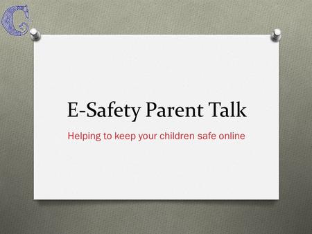 E-Safety Parent Talk Helping to keep your children safe online.