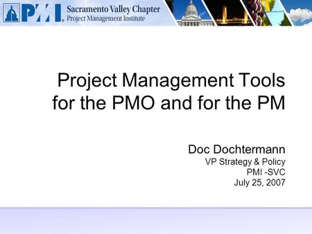 Project Management Tools for the PMO and for the PM Doc Dochtermann VP Strategy & Policy PMI -SVC July 25, 2007.
